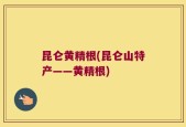 昆仑黄精根(昆仑山特产——黄精根)