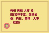 枸杞 黄精 大枣 桂圆(营养丰富，健康必备：枸杞、黄精、大枣、桂圆)