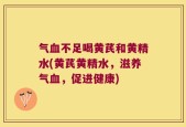 气血不足喝黄芪和黄精水(黄芪黄精水，滋养气血，促进健康)