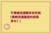 干黄精泡酒要多长时间(黄精泡酒最佳时间是多久？)
