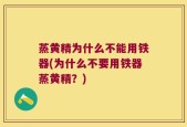 蒸黄精为什么不能用铁器(为什么不要用铁器蒸黄精？)