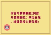 何首乌黄精颗粒(何首乌黄精颗粒：防治白发、增强免疫力新发现)
