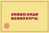 老鸦黄精灵(老鸦品牌推出黄精灵系列产品)
