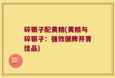 碎银子配黄精(黄精与碎银子：强效健脾开胃佳品)