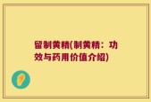 留制黄精(制黄精：功效与药用价值介绍)