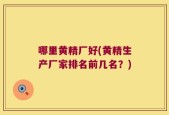 哪里黄精厂好(黄精生产厂家排名前几名？)