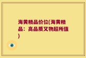 海黄精品价位(海黄精品：高品质又物超所值)
