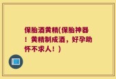 保胎酒黄精(保胎神器！黄精制成酒，好孕助怀不求人！)