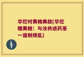 华佗对黄精典故(华佗赠黄精：与汝共进药茶一道别烦乱)