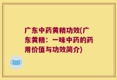广东中药黄精功效(广东黄精：一味中药的药用价值与功效简介)