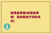 旌德县黄精(旌德县黄精：发现黄金疗效的良药)