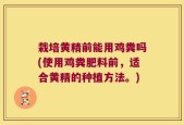 栽培黄精前能用鸡粪吗(使用鸡粪肥料前，适合黄精的种植方法。)