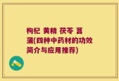 枸杞 黄精 茯苓 菖蒲(四种中药材的功效简介与应用推荐)