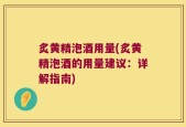炙黄精泡酒用量(炙黄精泡酒的用量建议：详解指南)