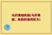 乌药黄精陈毅(乌药黄精，陈毅的祖传配方)