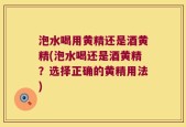 泡水喝用黄精还是酒黄精(泡水喝还是酒黄精？选择正确的黄精用法)