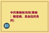 中药黄精和功效(黄精：糖尿病、高血压的良药)