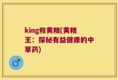 king和黄精(黄精王：探秘有益健康的中草药)