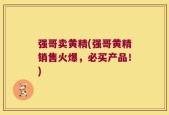 强哥卖黄精(强哥黄精销售火爆，必买产品！)