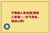 干黄精人参泡酒(黄精人参酒——补气养血，滋润心脾)
