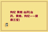 枸杞 黄精 山药(山药、黄精、枸杞——健康三宝)
