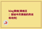 king黄精(黄精王：探秘中药黄精的传说和功效)