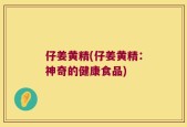 仔姜黄精(仔姜黄精：神奇的健康食品)