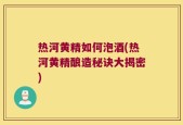热河黄精如何泡酒(热河黄精酿造秘诀大揭密)