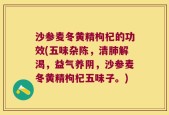 沙参麦冬黄精枸杞的功效(五味杂陈，清肺解渴，益气养阴，沙参麦冬黄精枸杞五味子。)