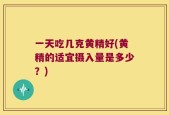 一天吃几克黄精好(黄精的适宜摄入量是多少？)