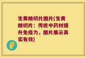 生黄精切片图片(生黄精切片：传统中药材提升免疫力，图片展示真实有效)