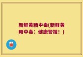 新鲜黄精中毒(新鲜黄精中毒：健康警报！)