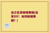 自己在家晾晒黄精(在家DIY：如何晾晒黄精？)