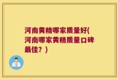 河南黄精哪家质量好(河南哪家黄精质量口碑最佳？)