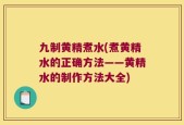 九制黄精煮水(煮黄精水的正确方法——黄精水的制作方法大全)