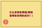 什么食物有黄精(黄精是哪些食物的成分？)