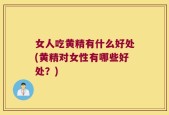 女人吃黄精有什么好处(黄精对女性有哪些好处？)