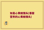 如是心黄精馒头(香甜营养的心黄精馒头)