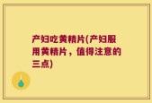 产妇吃黄精片(产妇服用黄精片，值得注意的三点)