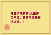 儿童消瘦黄精(儿童体型不佳：黄精可能是解决之道。)