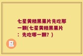七星黄精黑果片先吃那一颗(七星黄精黑果片：先吃哪一颗？)