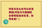 何首乌怎么吃可以生发黄精(何首乌与黄精配合使用能促进生发，如何食用？)