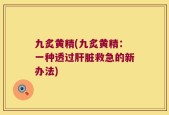 九炙黄精(九炙黄精：一种透过肝脏救急的新办法)