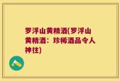 罗浮山黄精酒(罗浮山黄精酒：珍稀酒品令人神往)