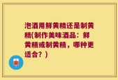 泡酒用鲜黄精还是制黄精(制作美味酒品：鲜黄精或制黄精，哪种更适合？)