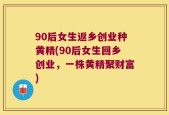 90后女生返乡创业种黄精(90后女生回乡创业，一株黄精聚财富)