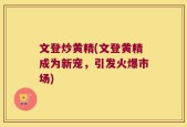 文登炒黄精(文登黄精成为新宠，引发火爆市场)