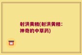 射洪黄精(射洪黄精：神奇的中草药)