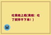吃黄精上瘾(黄精：吃了就停不下来！)