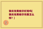 肇庆祛黄精华好用吗(肇庆祛黄精华效果怎么样？)